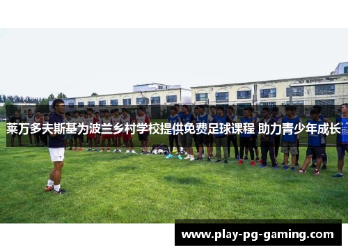 莱万多夫斯基为波兰乡村学校提供免费足球课程 助力青少年成长