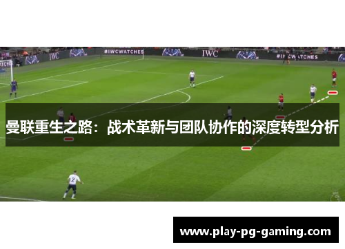 曼联重生之路：战术革新与团队协作的深度转型分析