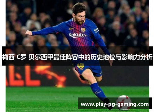 梅西 C罗 贝尔西甲最佳阵容中的历史地位与影响力分析
