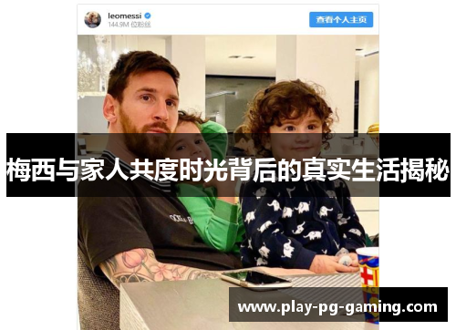 梅西与家人共度时光背后的真实生活揭秘