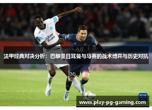 法甲经典对决分析:巴黎圣日耳曼与马赛的战术博弈与历史对抗
