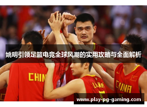 姚明引领足篮电竞全球风潮的实用攻略与全面解析