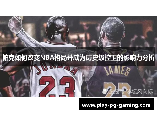 帕克如何改变NBA格局并成为历史级控卫的影响力分析