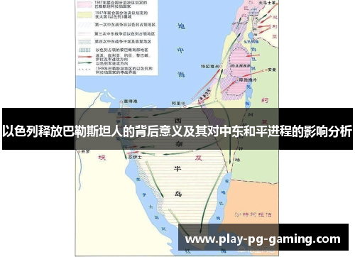 以色列释放巴勒斯坦人的背后意义及其对中东和平进程的影响分析