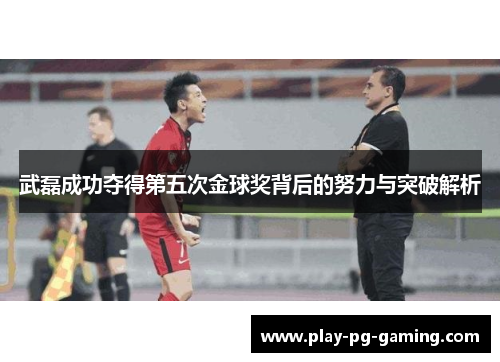 武磊成功夺得第五次金球奖背后的努力与突破解析