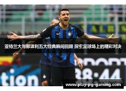 亚特兰大与那波利五大经典瞬间回顾 探索足球场上的精彩对决