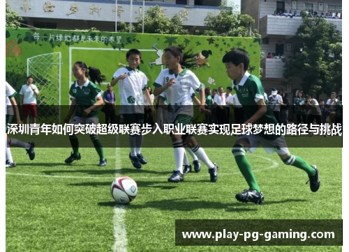 深圳青年如何突破超级联赛步入职业联赛实现足球梦想的路径与挑战
