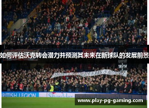如何评估沃克转会潜力并预测其未来在新球队的发展前景
