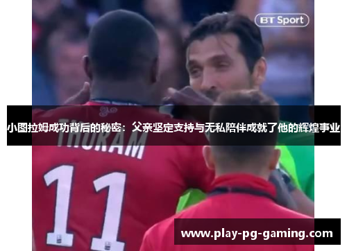 小图拉姆成功背后的秘密:父亲坚定支持与无私陪伴成就了他的辉煌事业