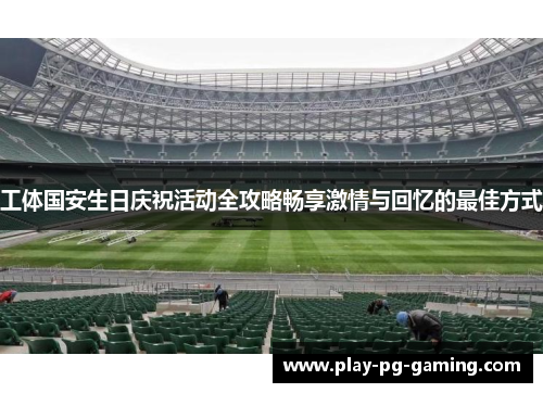 工体国安生日庆祝活动全攻略畅享激情与回忆的最佳方式