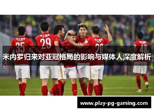 米内罗归来对亚冠格局的影响与媒体人深度解析