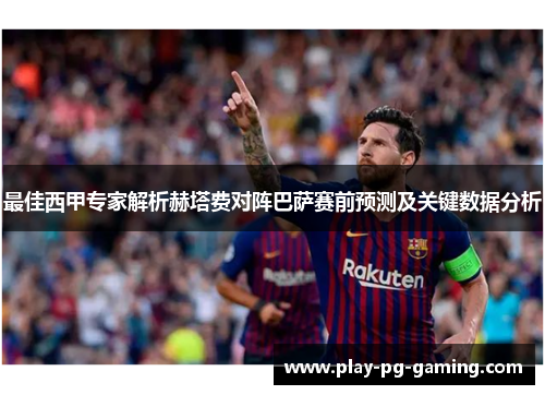 最佳西甲专家解析赫塔费对阵巴萨赛前预测及关键数据分析