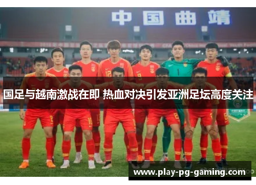 国足与越南激战在即 热血对决引发亚洲足坛高度关注
