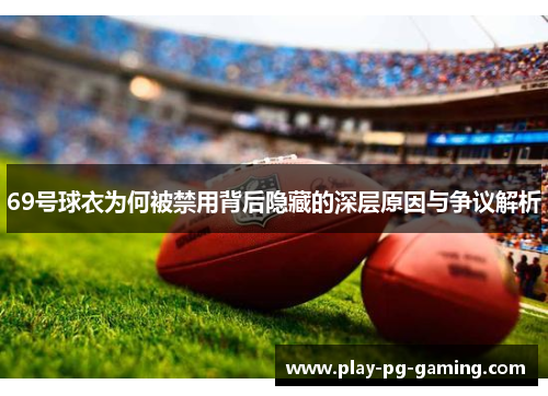 69号球衣为何被禁用背后隐藏的深层原因与争议解析