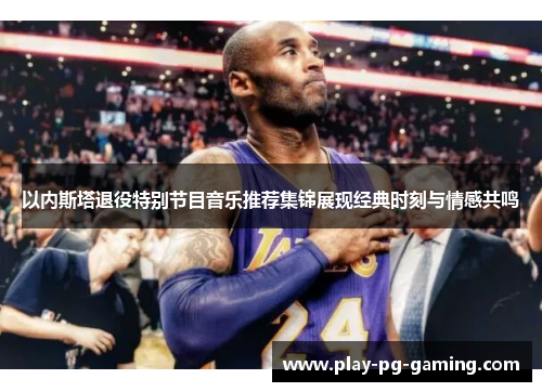 以内斯塔退役特别节目音乐推荐集锦展现经典时刻与情感共鸣