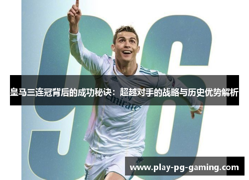 皇马三连冠背后的成功秘诀：超越对手的战略与历史优势解析