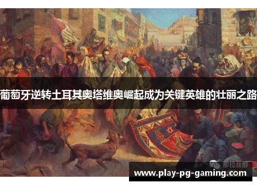 葡萄牙逆转土耳其奥塔维奥崛起成为关键英雄的壮丽之路