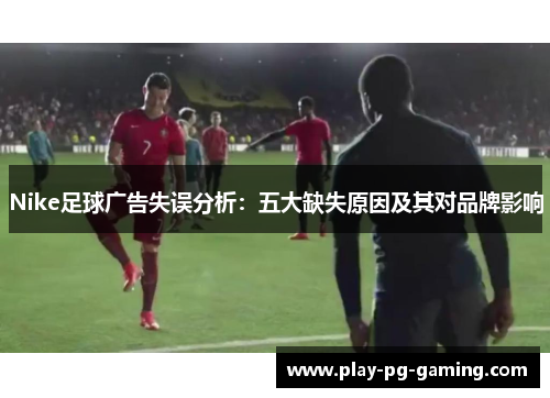 Nike足球广告失误分析:五大缺失原因及其对品牌影响