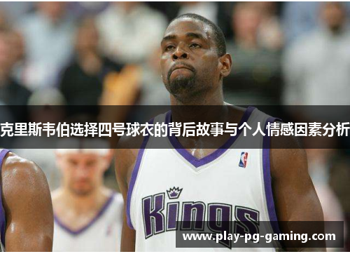 克里斯韦伯选择四号球衣的背后故事与个人情感因素分析