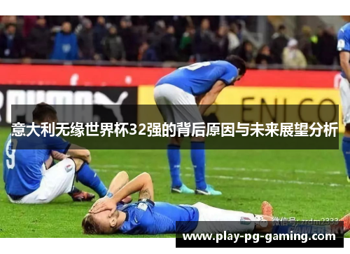 意大利无缘世界杯32强的背后原因与未来展望分析