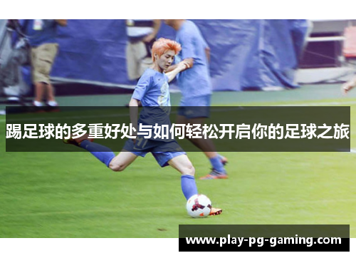 踢足球的多重好处与如何轻松开启你的足球之旅