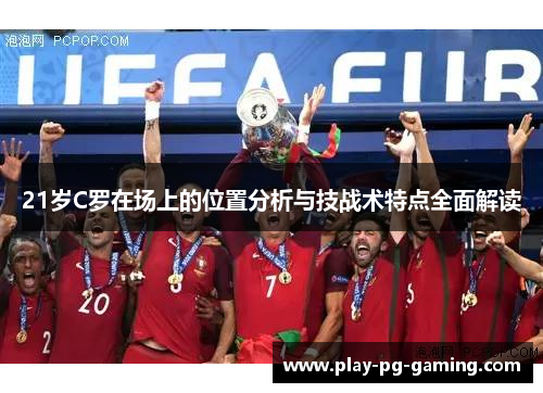21岁C罗在场上的位置分析与技战术特点全面解读