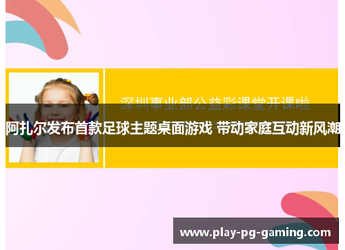 阿扎尔发布首款足球主题桌面游戏 带动家庭互动新风潮