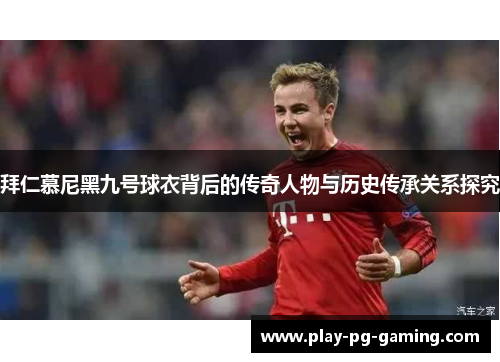 拜仁慕尼黑九号球衣背后的传奇人物与历史传承关系探究