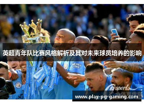 英超青年队比赛风格解析及其对未来球员培养的影响