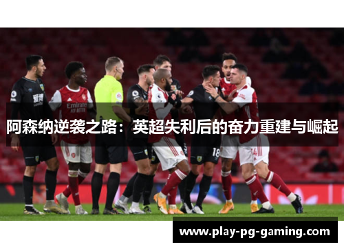 阿森纳逆袭之路:英超失利后的奋力重建与崛起
