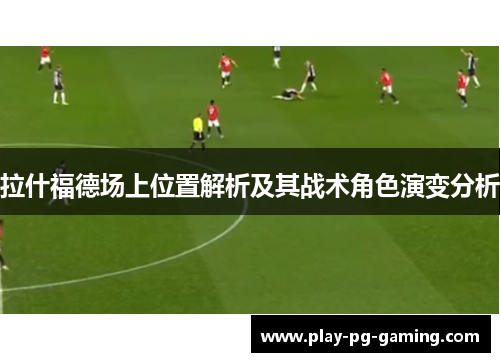 拉什福德场上位置解析及其战术角色演变分析