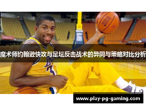魔术师约翰逊快攻与足坛反击战术的异同与策略对比分析