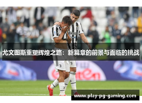 尤文图斯重塑辉煌之路:新篇章的前景与面临的挑战
