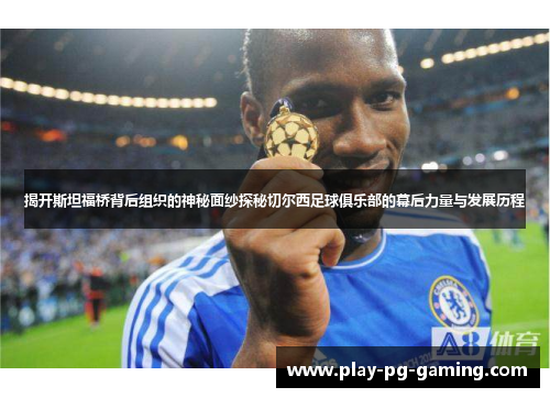 揭开斯坦福桥背后组织的神秘面纱探秘切尔西足球俱乐部的幕后力量与发展历程 揭开斯坦福桥背后组织的神秘面纱探秘切尔西足球俱乐部的幕后力量与发展历程