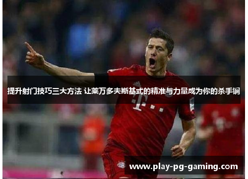 提升射门技巧三大方法 让莱万多夫斯基式的精准与力量成为你的杀手锏 提升射门技巧三大方法 让莱万多夫斯基式的精准与力量成为你的杀手锏