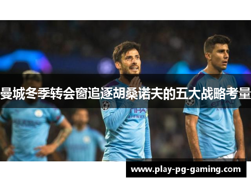 曼城冬季转会窗追逐胡桑诺夫的五大战略考量 曼城冬季转会窗追逐胡桑诺夫的五大战略考量