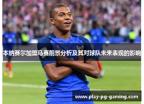 本纳赛尔加盟马赛前景分析及其对球队未来表现的影响 本纳赛尔加盟马赛前景分析及其对球队未来表现的影响