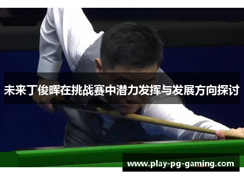 未来丁俊晖在挑战赛中潜力发挥与发展方向探讨 未来丁俊晖在挑战赛中潜力发挥与发展方向探讨