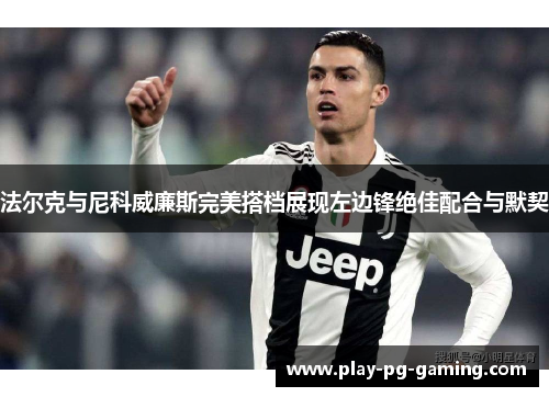 法尔克与尼科威廉斯完美搭档展现左边锋绝佳配合与默契 法尔克与尼科威廉斯完美搭档展现左边锋绝佳配合与默契