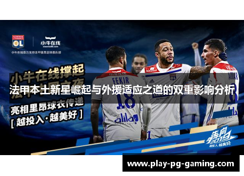 法甲本土新星崛起与外援适应之道的双重影响分析 法甲本土新星崛起与外援适应之道的双重影响分析