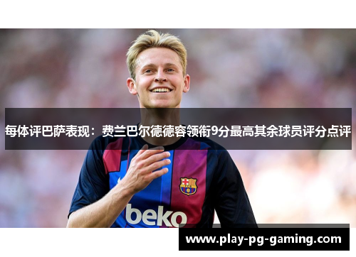 每体评巴萨表现:费兰巴尔德德容领衔9分最高其余球员评分点评 每体评巴萨表现:费兰巴尔德德容领衔9分最高其余球员评分点评