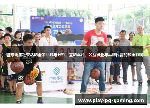 篮球明星社交活动全景回顾与分析：互动平台、公益事业与品牌代言的多重影响