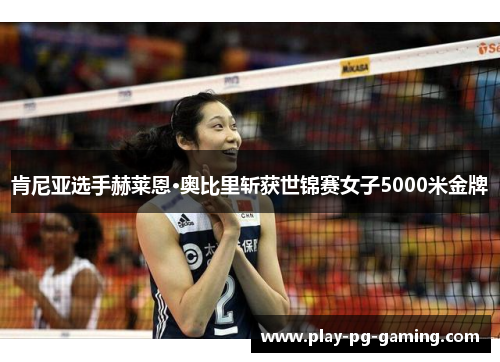 肯尼亚选手赫莱恩·奥比里斩获世锦赛女子5000米金牌