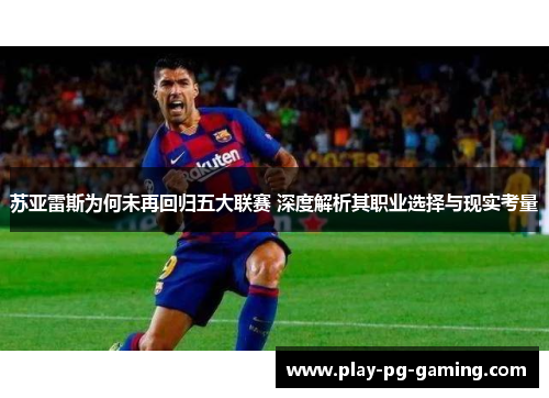 苏亚雷斯为何未再回归五大联赛 深度解析其职业选择与现实考量