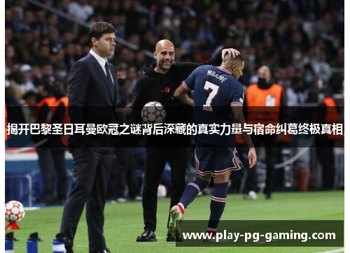 揭开巴黎圣日耳曼欧冠之谜背后深藏的真实力量与宿命纠葛终极真相 揭开巴黎圣日耳曼欧冠之谜背后深藏的真实力量与宿命纠葛终极真相