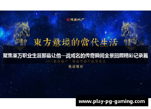 聚焦莱万职业生涯那些让他一战成名的传奇瞬间全景回顾精彩记录篇