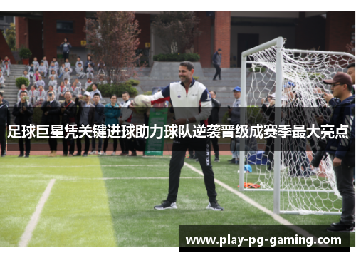 足球巨星凭关键进球助力球队逆袭晋级成赛季最大亮点 足球巨星凭关键进球助力球队逆袭晋级成赛季最大亮点