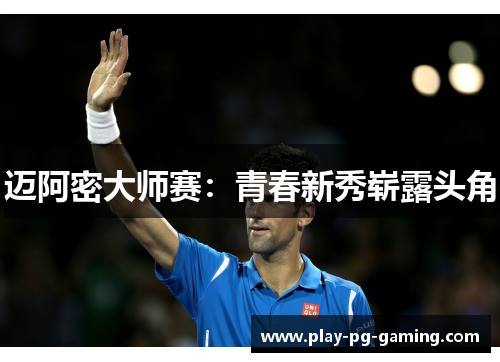 迈阿密大师赛:青春新秀崭露头角 迈阿密大师赛:青春新秀崭露头角