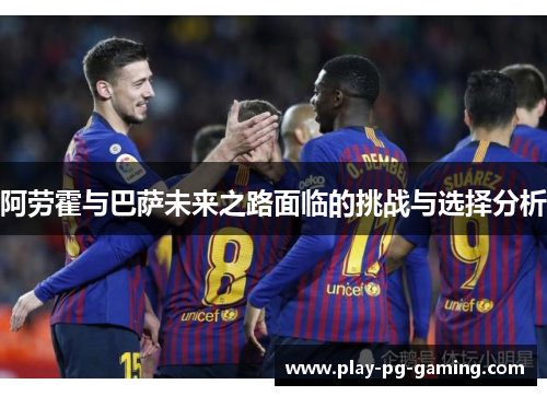 阿劳霍与巴萨未来之路面临的挑战与选择分析