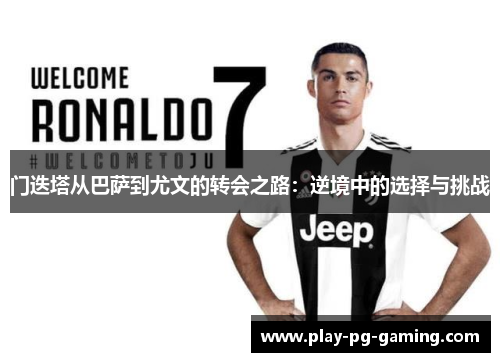 门迭塔从巴萨到尤文的转会之路：逆境中的选择与挑战